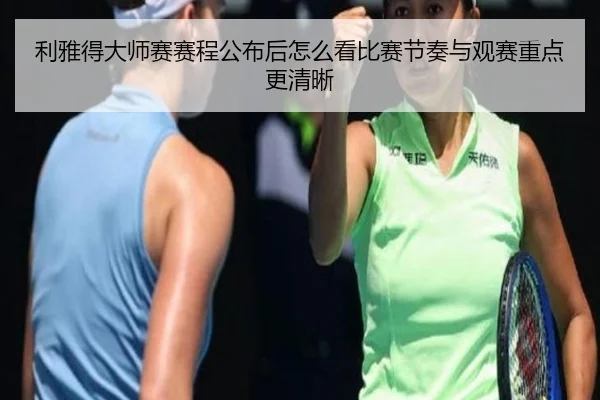 利雅得大师赛赛程公布后怎么看比赛节奏与观赛重点更清晰
