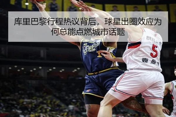 库里巴黎行程热议背后，球星出圈效应为何总能点燃城市话题