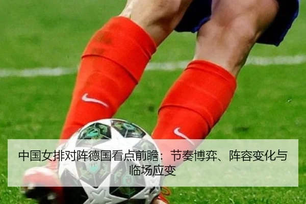 中国女排对阵德国看点前瞻：节奏博弈、阵容变化与临场应变
